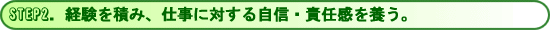 経験を積み、仕事に対する自信・責任感を養う。